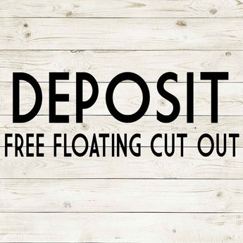 DEPOSIT - FREE FLOATING CUT OUT